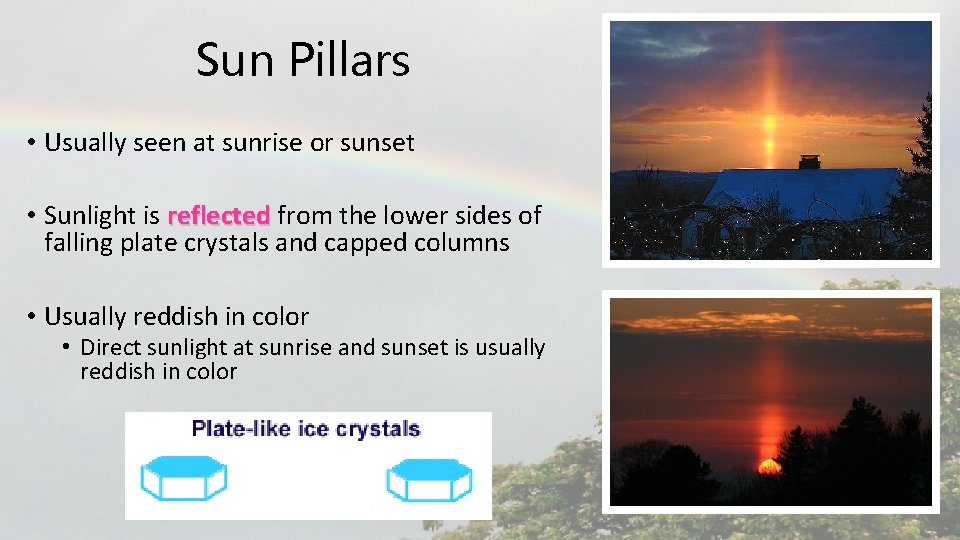 Sun Pillars • Usually seen at sunrise or sunset • Sunlight is reflected from