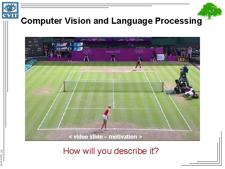 Computer Vision and Language Processing < video slide – motivation > IIIT Hyderabad How