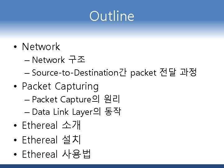 Outline • Network – Network 구조 – Source-to-Destination간 packet 전달 과정 • Packet Capturing