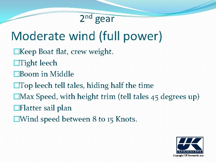2 nd gear Moderate wind (full power) �Keep Boat flat, crew weight. �Tight leech