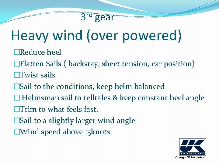 3 rd gear Heavy wind (over powered) �Reduce heel �Flatten Sails ( backstay, sheet