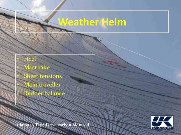 Weather Helm • • • Heel Mast rake Sheet tensions Main traveller Rudder balance