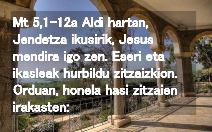 Mt 5, 1 -12 a Aldi hartan, Jendetza ikusirik, Jesus mendira igo zen. Eseri