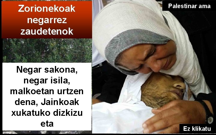 Zorionekoak negarrez zaudetenok Negar sakona, negar isila, malkoetan urtzen dena, Jainkoak xukatuko dizkizu eta