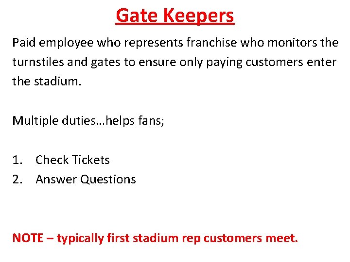 Gate Keepers Paid employee who represents franchise who monitors the turnstiles and gates to