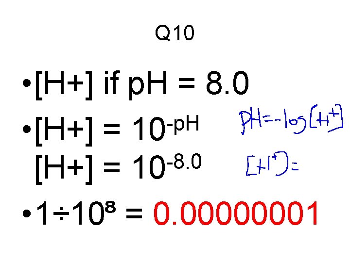 Q 10 • [H+] if p. H = 8. 0 -p. H • [H+]