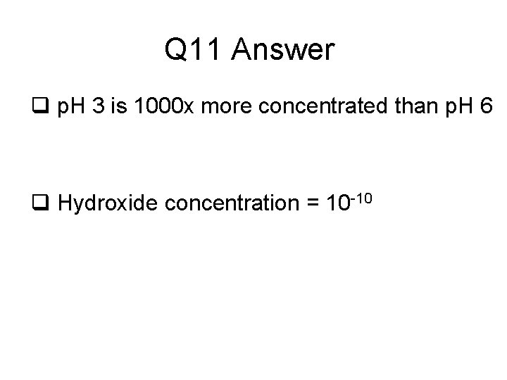 Q 11 Answer q p. H 3 is 1000 x more concentrated than p.