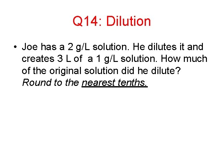 Q 14: Dilution • Joe has a 2 g/L solution. He dilutes it and