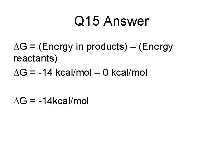 Q 15 Answer ∆G = (Energy in products) – (Energy reactants) ∆G = -14