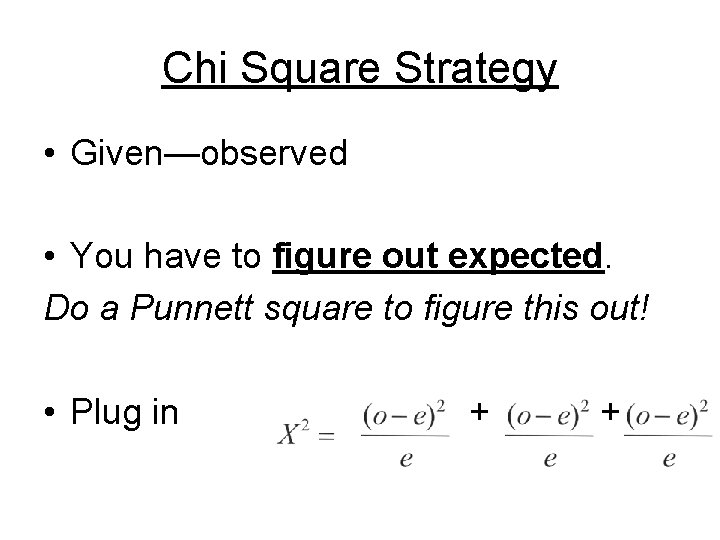 Chi Square Strategy • Given—observed • You have to figure out expected. Do a