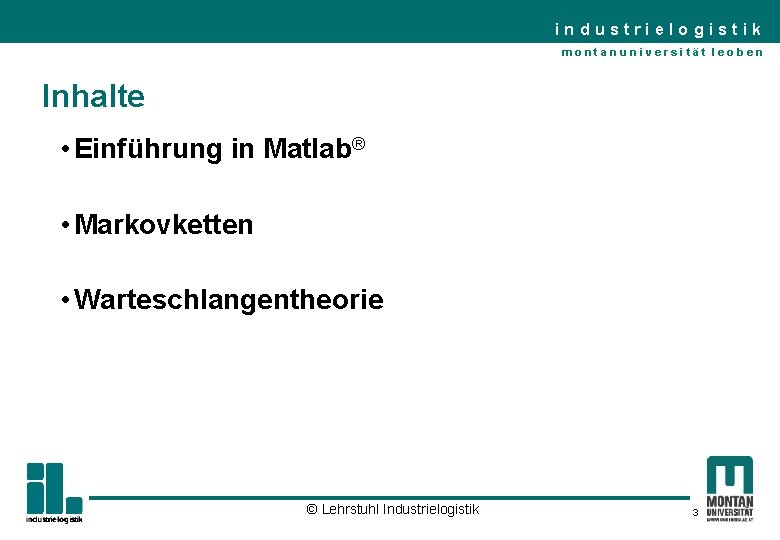 industrielogistik montanuniversität leoben Inhalte • Einführung in Matlab® • Markovketten • Warteschlangentheorie © Lehrstuhl