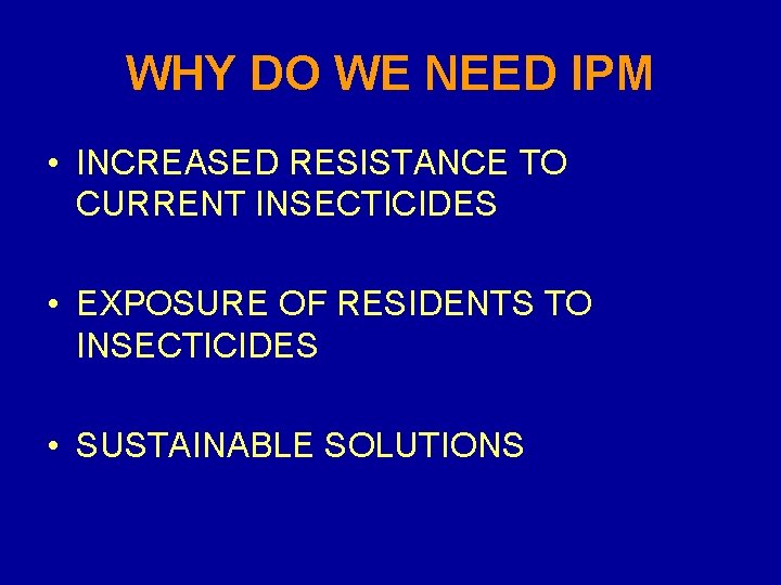 WHY DO WE NEED IPM • INCREASED RESISTANCE TO CURRENT INSECTICIDES • EXPOSURE OF
