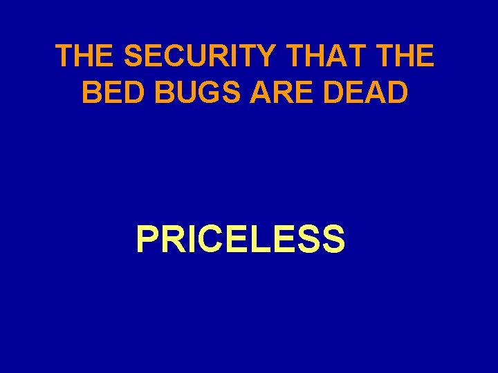 THE SECURITY THAT THE BED BUGS ARE DEAD PRICELESS 