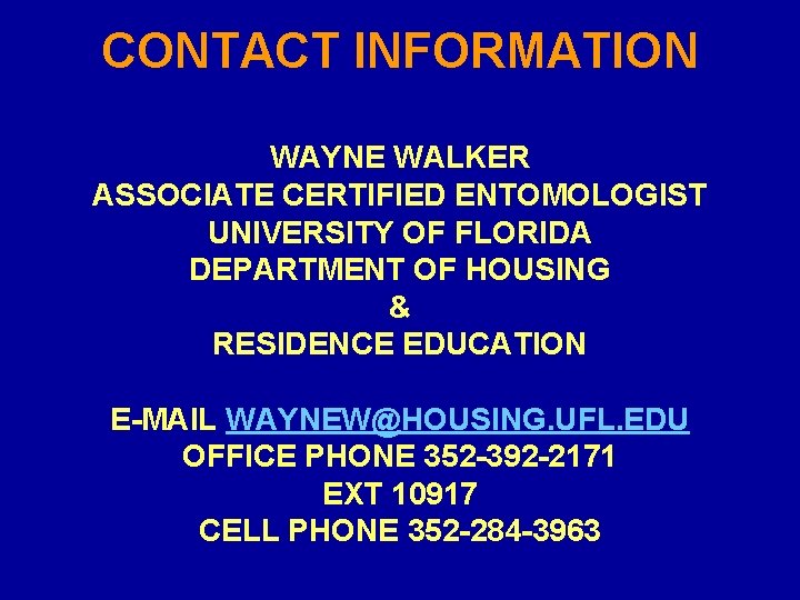 CONTACT INFORMATION WAYNE WALKER ASSOCIATE CERTIFIED ENTOMOLOGIST UNIVERSITY OF FLORIDA DEPARTMENT OF HOUSING &