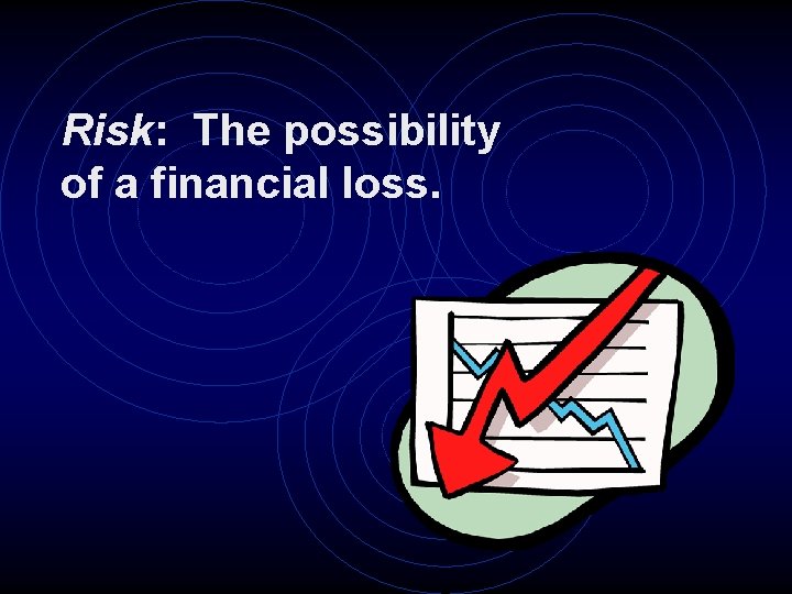 Risk: The possibility of a financial loss. 