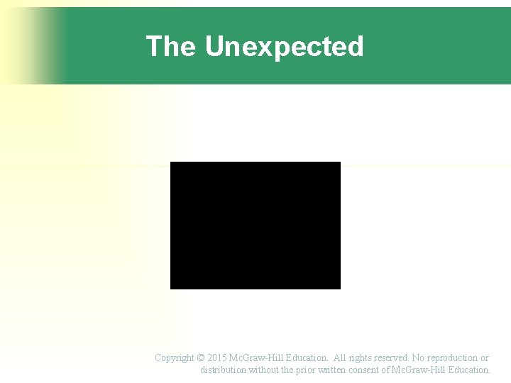 The Unexpected Copyright © 2015 Mc. Graw-Hill Education. All rights reserved. No reproduction or