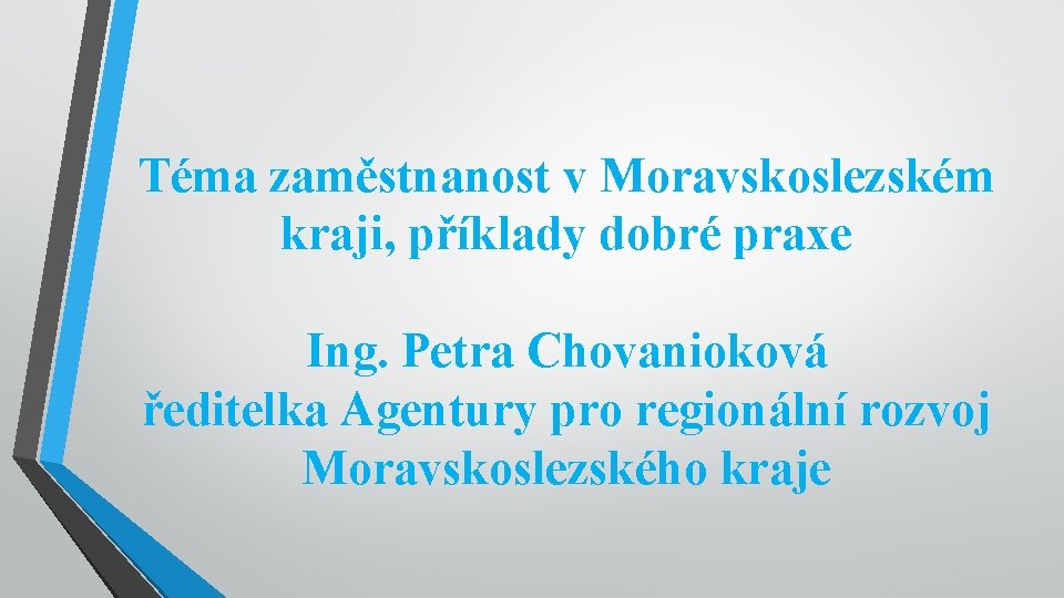 Téma zaměstnanost v Moravskoslezském kraji, příklady dobré praxe Ing. Petra Chovanioková ředitelka Agentury pro