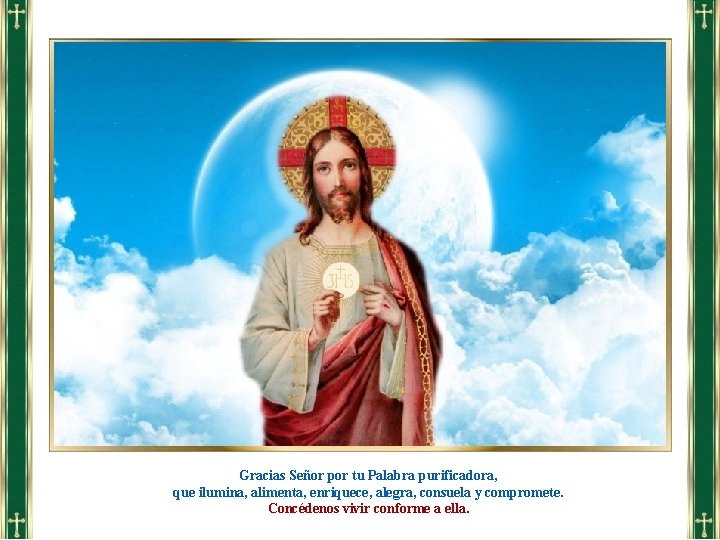 Gracias Señor por tu Palabra purificadora, que ilumina, alimenta, enriquece, alegra, consuela y compromete.
