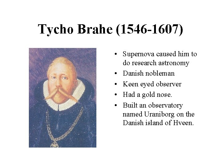 Tycho Brahe (1546 -1607) • Supernova caused him to do research astronomy • Danish