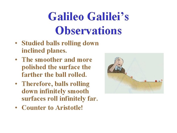 Galileo Galilei’s Observations • Studied balls rolling down inclined planes. • The smoother and