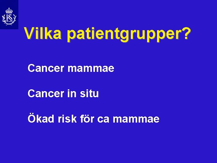 Vilka patientgrupper? Cancer mammae Cancer in situ Ökad risk för ca mammae 