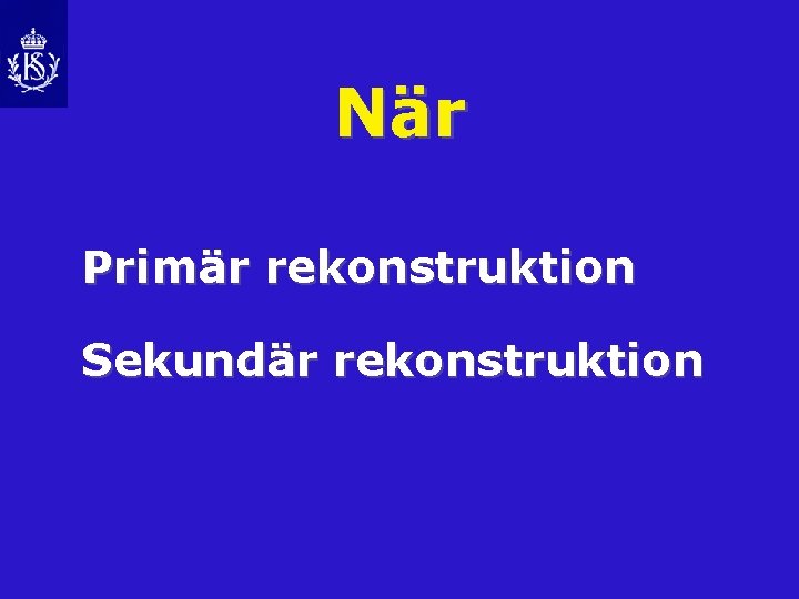 När Primär rekonstruktion Sekundär rekonstruktion 