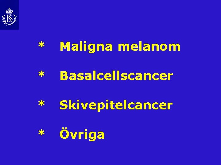 * Maligna melanom * Basalcellscancer * Skivepitelcancer * Övriga 