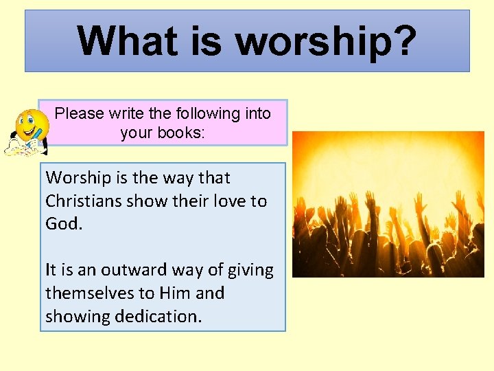 What is worship? Please write the following into your books: Worship is the way