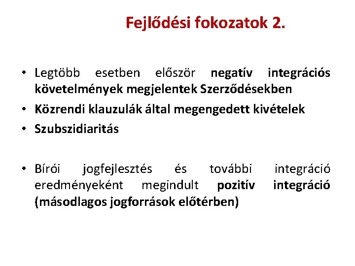 Fejlődési fokozatok 2. • Legtöbb esetben először negatív integrációs követelmények megjelentek Szerződésekben • Közrendi