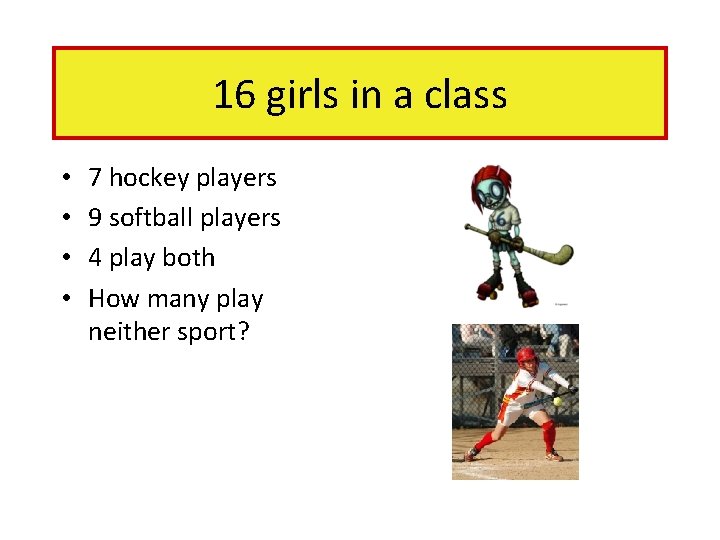 16 girls in a class • • 7 hockey players 9 softball players 4