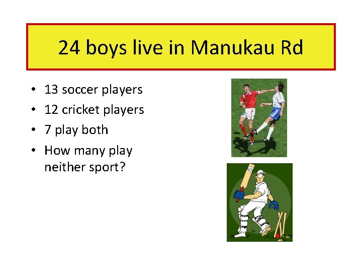 24 boys live in Manukau Rd • • 13 soccer players 12 cricket players