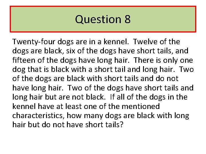 Question 8 Twenty-four dogs are in a kennel. Twelve of the dogs are black,