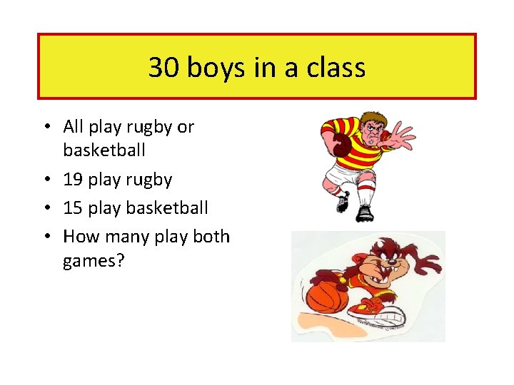 30 boys in a class • All play rugby or basketball • 19 play