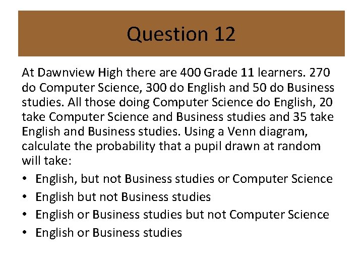 Question 12 At Dawnview High there are 400 Grade 11 learners. 270 do Computer