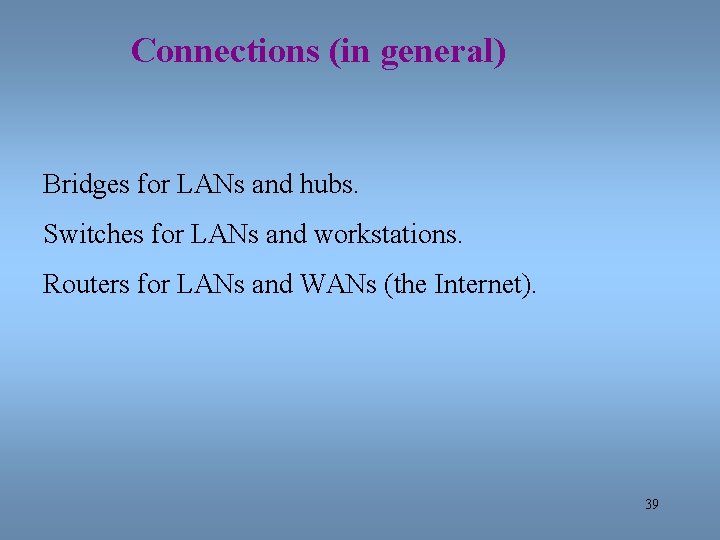 Connections (in general) Bridges for LANs and hubs. Switches for LANs and workstations. Routers