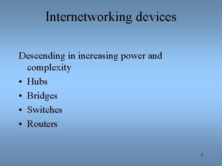 Internetworking devices Descending in increasing power and complexity • Hubs • Bridges • Switches