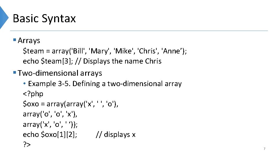 Basic Syntax § Arrays $team = array('Bill', 'Mary', 'Mike', 'Chris', 'Anne’); echo $team[3]; //