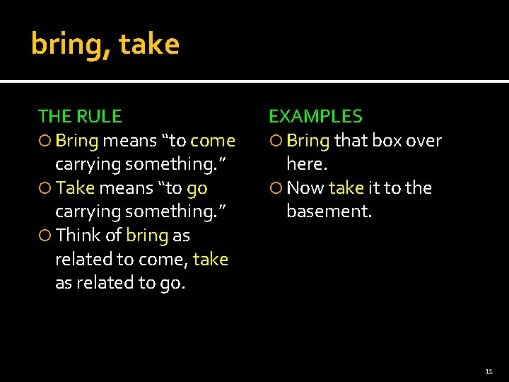 bring, take THE RULE Bring means “to come carrying something. ” Take means “to