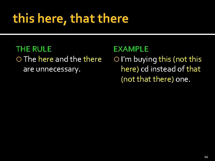 this here, that there THE RULE The here and there are unnecessary. EXAMPLE I’m
