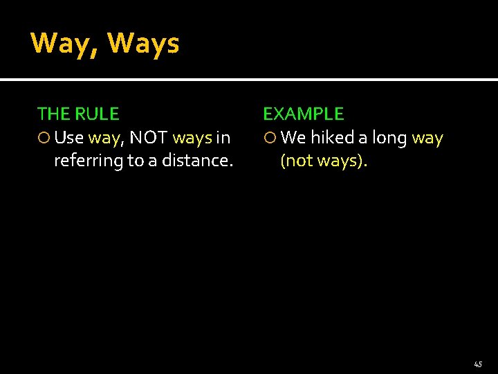 Way, Ways THE RULE Use way, NOT ways in referring to a distance. EXAMPLE