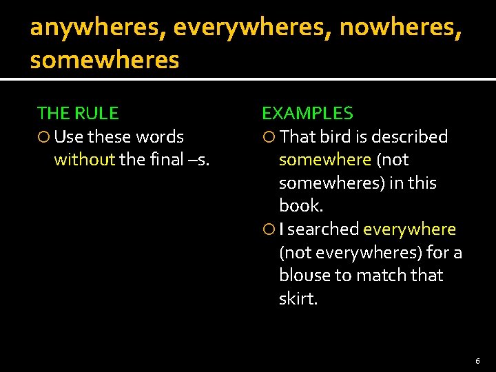 anywheres, everywheres, nowheres, somewheres THE RULE Use these words without the final –s. EXAMPLES