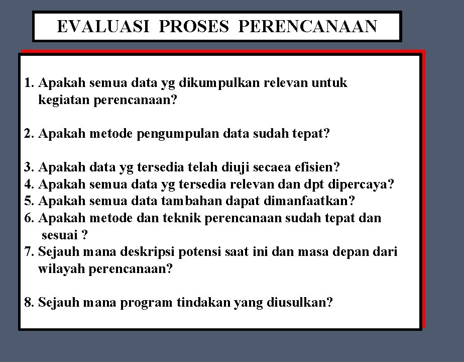 EVALUASI PROSES PERENCANAAN 1. Apakah semua data yg dikumpulkan relevan untuk kegiatan perencanaan? 2.