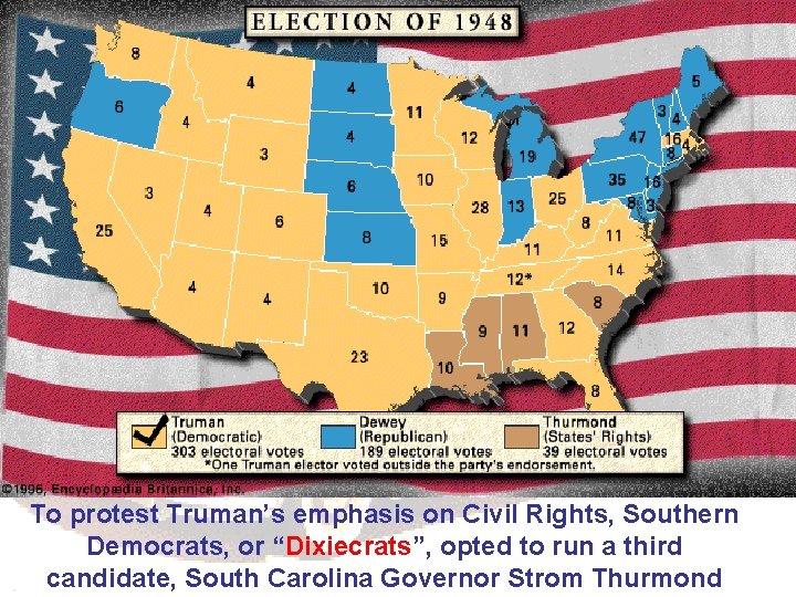 To protest Truman’s emphasis on Civil Rights, Southern Democrats, or “Dixiecrats”, opted to run