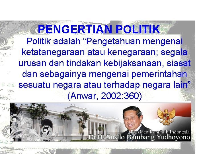 PENGERTIAN POLITIK Politik adalah “Pengetahuan mengenai ketatanegaraan atau kenegaraan; segala urusan dan tindakan kebijaksanaan,