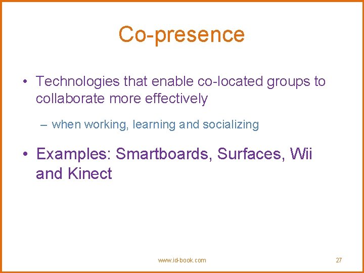 Co-presence • Technologies that enable co-located groups to collaborate more effectively – when working,