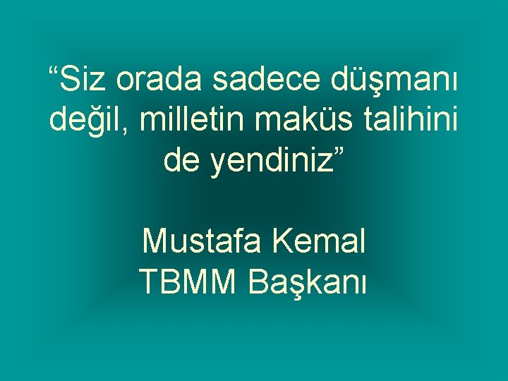 “Siz orada sadece düşmanı değil, milletin maküs talihini de yendiniz” Mustafa Kemal TBMM Başkanı