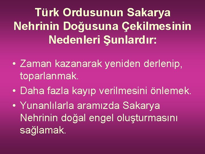 Türk Ordusunun Sakarya Nehrinin Doğusuna Çekilmesinin Nedenleri Şunlardır: • Zaman kazanarak yeniden derlenip, toparlanmak.