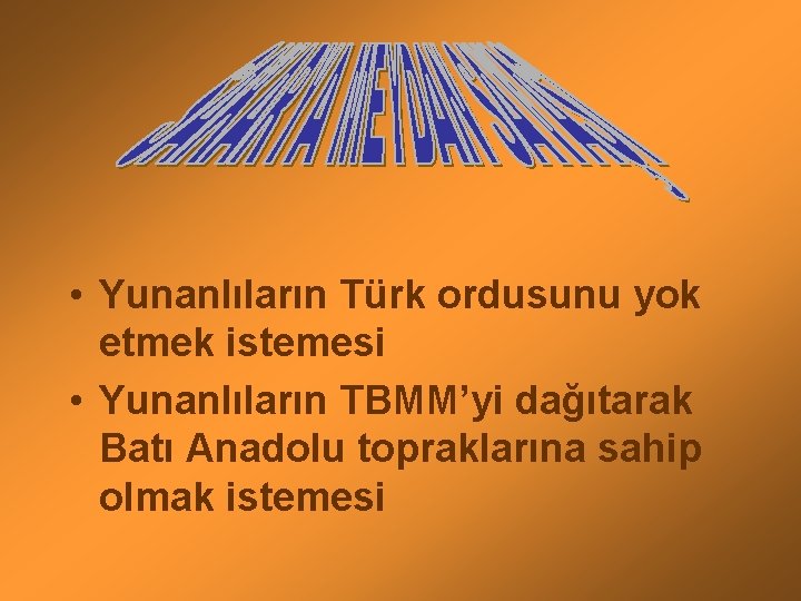  • Yunanlıların Türk ordusunu yok etmek istemesi • Yunanlıların TBMM’yi dağıtarak Batı Anadolu