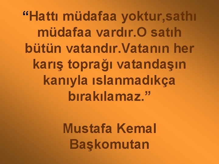 “Hattı müdafaa yoktur, sathı müdafaa vardır. O satıh bütün vatandır. Vatanın her karış toprağı