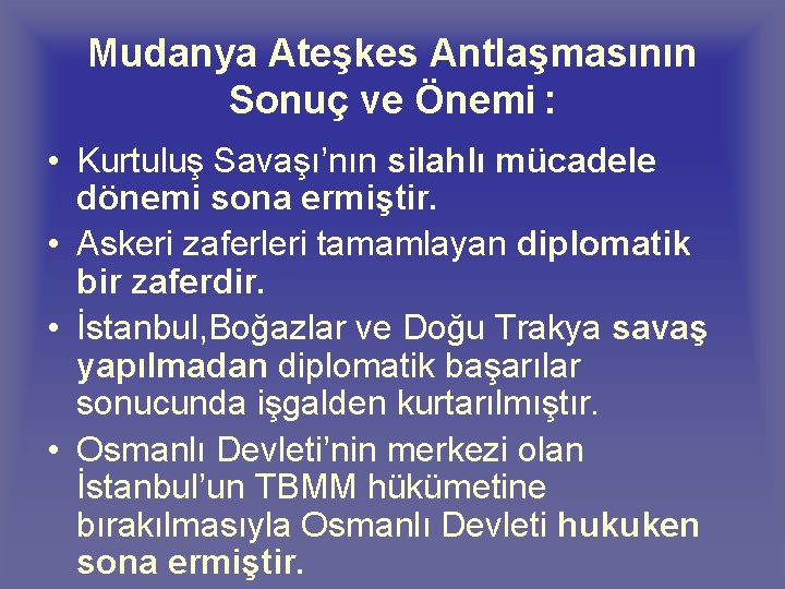 Mudanya Ateşkes Antlaşmasının Sonuç ve Önemi : • Kurtuluş Savaşı’nın silahlı mücadele dönemi sona